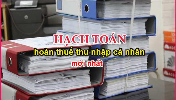 Cách hạch toán hoàn thuế thu nhập cá nhân như thế nào?