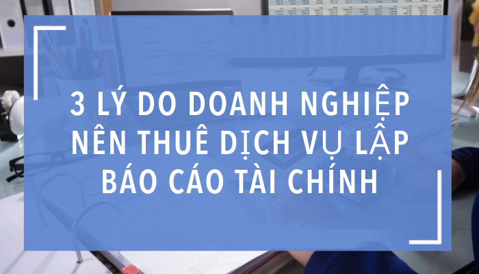 Tại sao doanh nghiệp bên thuê dịch vụ lập báo cáo tài chính bên ngoài