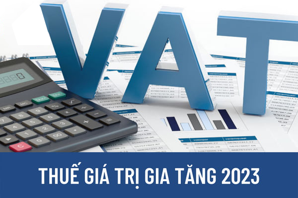 Năm 2023, có tiếp tục giảm thuế GTGT theo Nghị quyết 43, Nghị định 15? Thuế GTGT 2023 là bao nhiêu?
