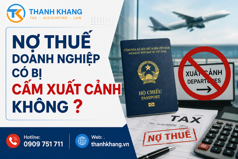 Nợ thuế doanh nghiệp có bị cấm xuất cảnh không? Quy định mới nhất 2026